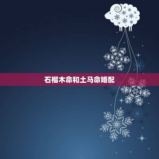 石榴木命和土马命婚配,女的大驿土命,男的石榴木命,如果婚配是不是相克? 石榴木命和土马命婚配,女的大驿土命,男的石榴木命,如果婚配是不是相克?