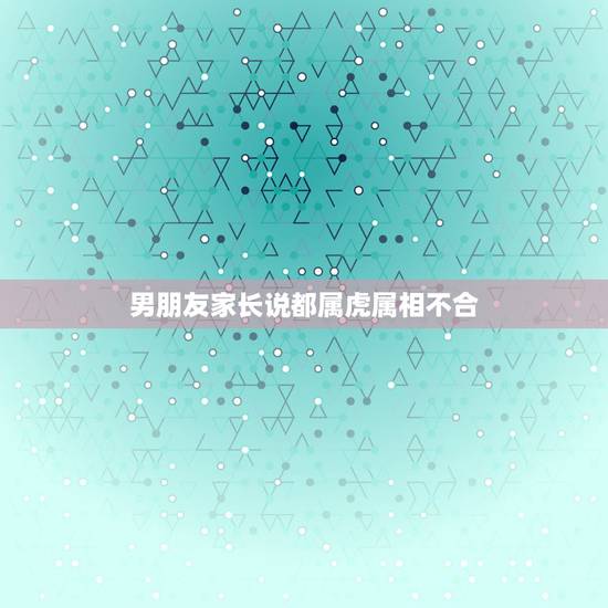 男朋友家长说都属虎属相不合,我男友他爸妈都是属虎的。我是属猴的。我爸妈 男朋友家长说都属虎属相不合,我男友他爸妈都是属虎的。我是属猴的。我爸妈