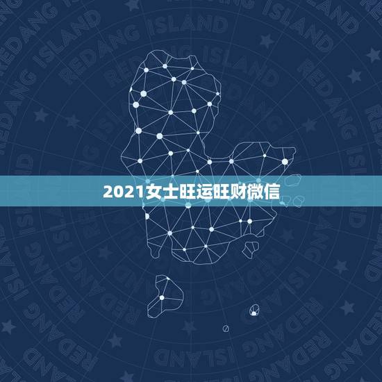2021女士旺运旺财微信,属蛇2021年最旺财的微信名字 2021女士旺运旺财微信,属蛇2021年最旺财的微信名字