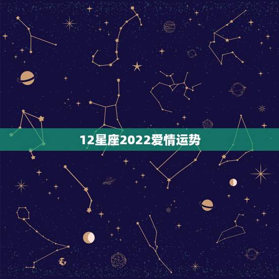 12星座2022爱情运势，最准确的2021年星座运势