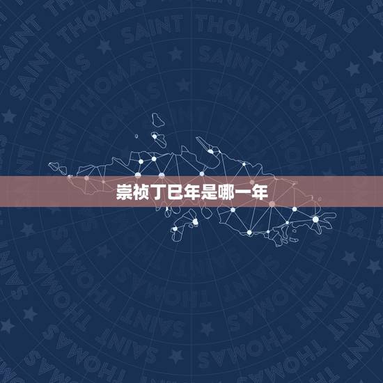 崇祯丁巳年是哪一年,崇祯元年是哪一年 崇祯丁巳年是哪一年,崇祯元年是哪一年