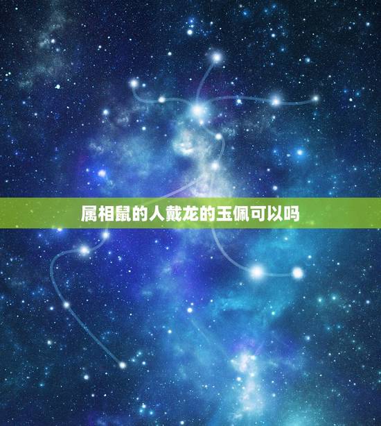属相鼠的人戴龙的玉佩可以吗，属鼠人最适合佩戴什么饰品