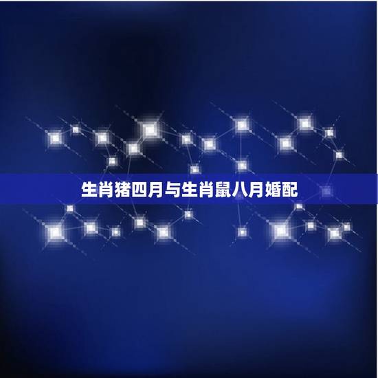生肖猪四月与生肖鼠八月婚配,属猪的最佳婚配是什么属相 生肖猪四月与生肖鼠八月婚配,属猪的最佳婚配是什么属相