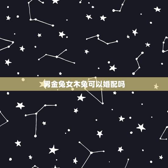 男金兔女木兔可以婚配吗,男兔女兔配吗 男金兔女木兔可以婚配吗,男兔女兔配吗