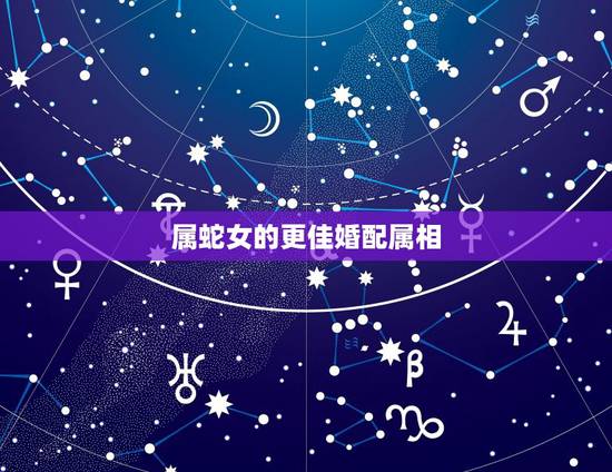 属蛇女的更佳婚配属相，属相婚配表大全图