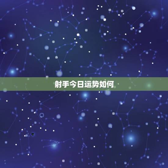 射手今日运势如何，射手座今天的财运