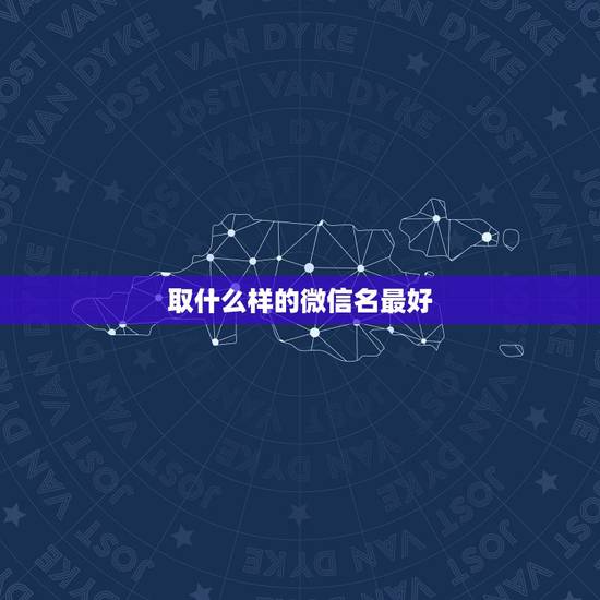 取什么样的微信名最好,起什么样的微信网名好听 取什么样的微信名最好,起什么样的微信网名好听