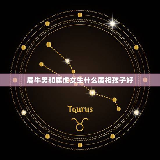 属牛男和属虎女生什么属相孩子好，男属牛女属虎生什么属相的孩子好