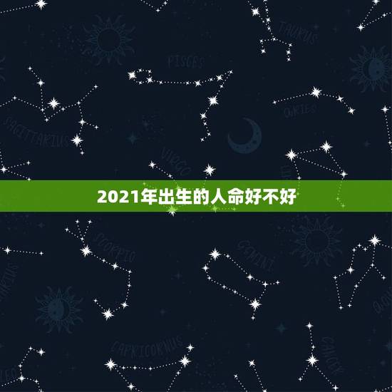 2021年出生的人命好不好，2021年牛宝宝六月出生好不好