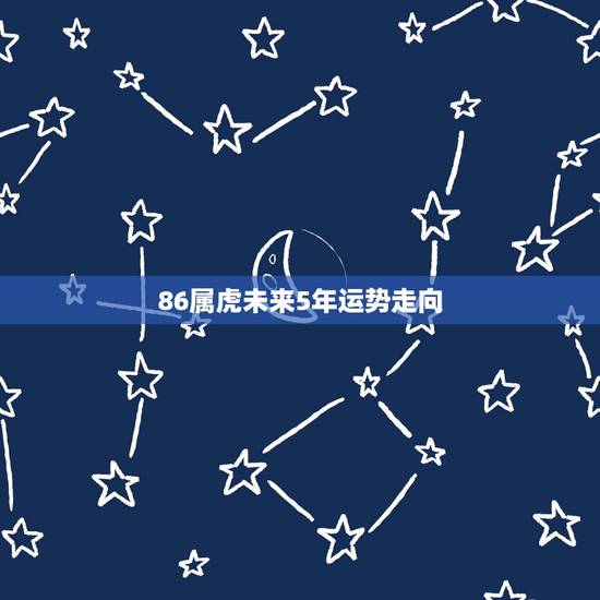 86属虎未来5年运势走向,1986年属虎女2021年运势及运程每月运程 86属虎未来5年运势走向,1986年属虎女2021年运势及运程每月运程
