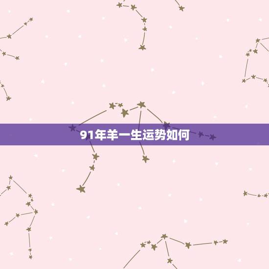 91年羊一生运势如何，1991年属羊人的命运