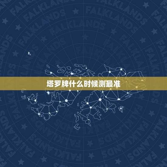 塔罗牌什么时候测最准，塔罗牌能占卜什么？什么最准？