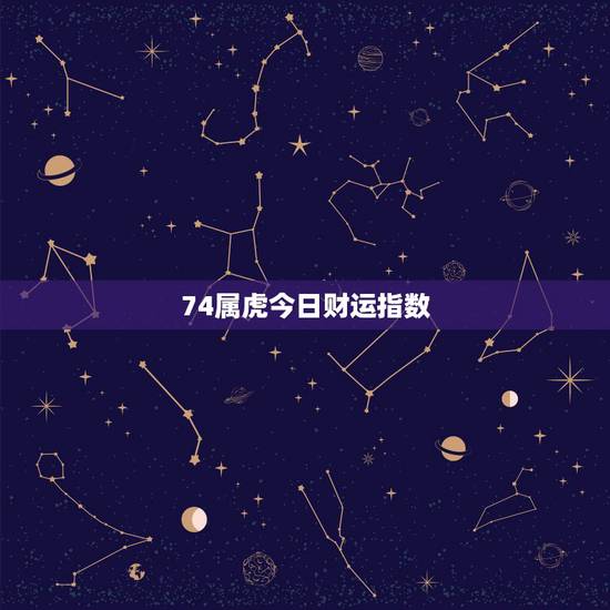 74属虎今日财运指数，74年属虎的今年财运怎么样？