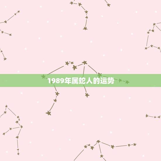 1989年属蛇人的运势,属蛇1989年射手座的兔年运程 1989年属蛇人的运势,属蛇1989年射手座的兔年运程