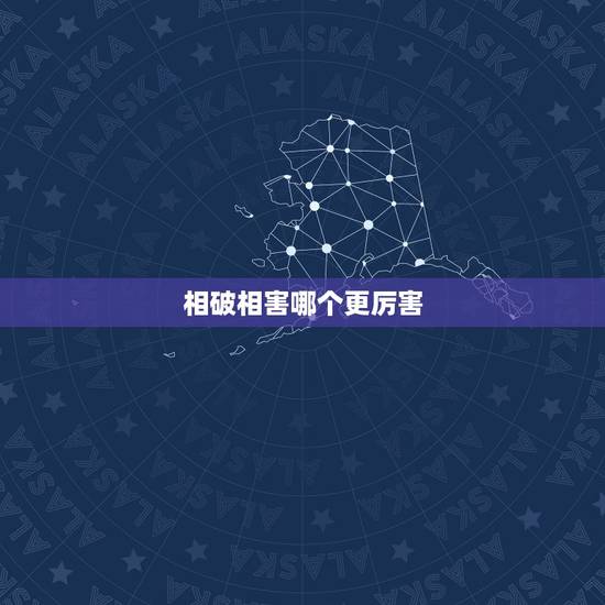 相破相害哪个更厉害,犯太岁和破太岁哪个更严重 相破相害哪个更厉害,犯太岁和破太岁哪个更严重