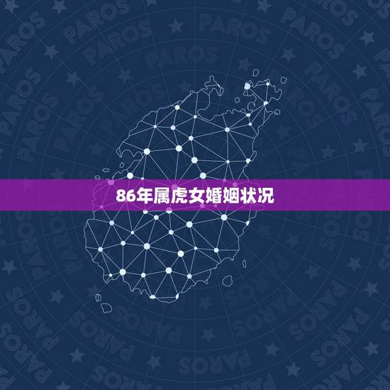 86年属虎女婚姻状况,86年属虎2022 年运势 86年属虎女婚姻状况,86年属虎2022 年运势