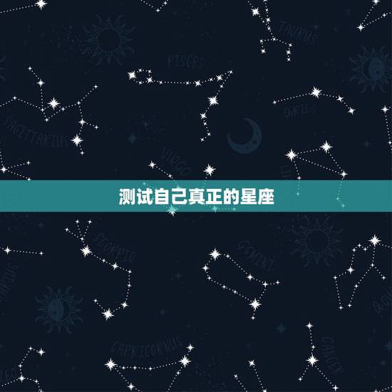 测试自己真正的星座,怎样知道自己是什么星座? 测试自己真正的星座,怎样知道自己是什么星座?