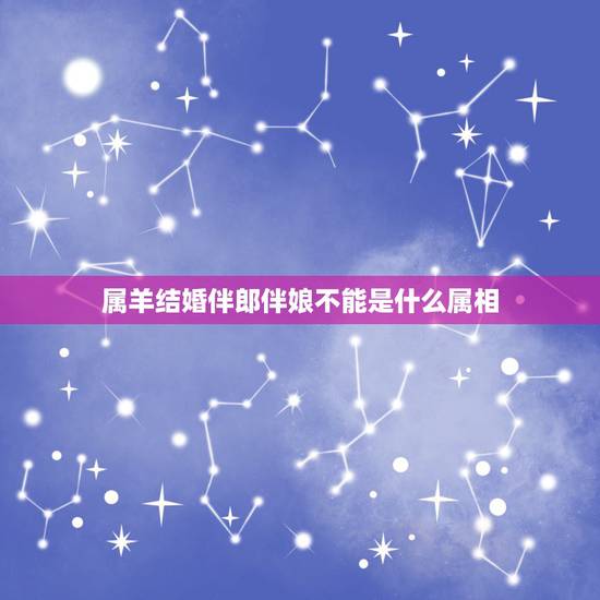 属羊结婚伴郎伴娘不能是什么属相,属羊和属狗结婚不宜找什么属相的伴郎伴娘 属羊结婚伴郎伴娘不能是什么属相,属羊和属狗结婚不宜找什么属相的伴郎伴娘
