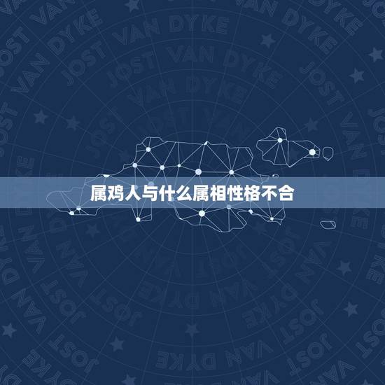 属鸡人与什么属相性格不合，属鸡的和什么属相可以做生意