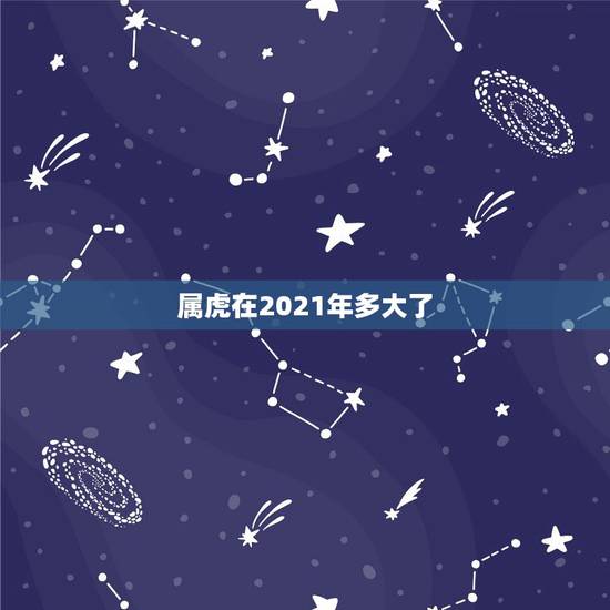 属虎在2021年多大了,属虎的人2021年虚岁是多少? 属虎在2021年多大了,属虎的人2021年虚岁是多少?