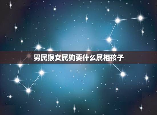 男属猴女属狗要什么属相孩子,请问下男的属狗94年和属猴92年的女生生个 男属猴女属狗要什么属相孩子,请问下男的属狗94年和属猴92年的女生生个