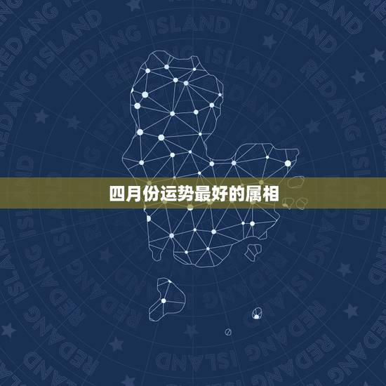 四月份运势最好的属相,12生肖2015年4月份感情运势怎么样 四月份运势最好的属相,12生肖2015年4月份感情运势怎么样
