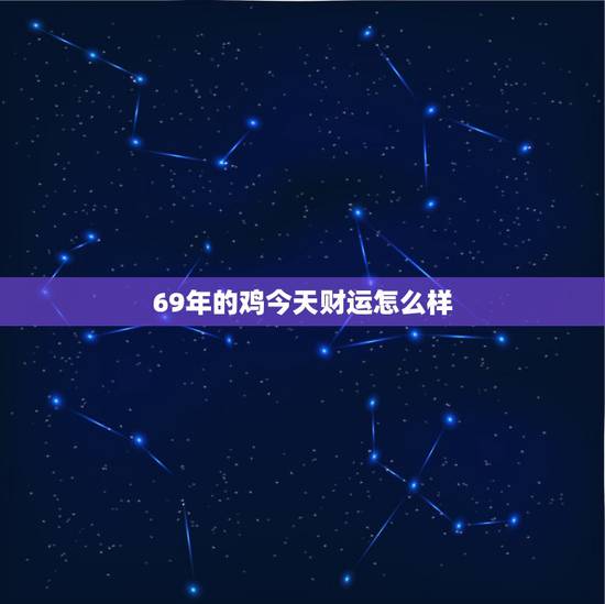 69年的鸡今天财运怎么样,69年鸡今天的运势 69年的鸡今天财运怎么样,69年鸡今天的运势