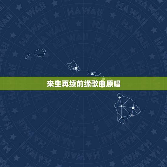 来生再续前缘歌曲原唱，来世再续前缘 让我在好好爱你一边 这是哪首歌？