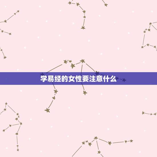 学易经的女性要注意什么，想学易经，有什么一定要注意的吗？