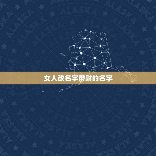 女人改名字带财的名字，女人起什么名字可以带来财运