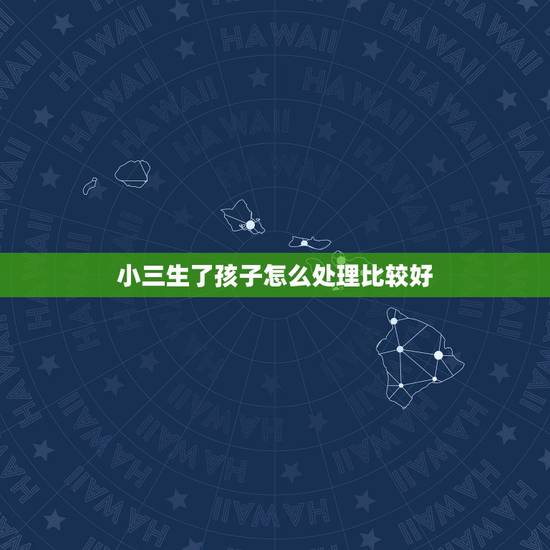小三生了孩子怎么处理比较好,小三有了孩子最好的处理方法 小三生了孩子怎么处理比较好,小三有了孩子最好的处理方法