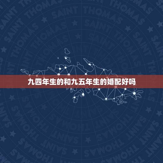 九四年生的和九五年生的婚配好吗，九四年属狗的女和九五年的属猪男配吗