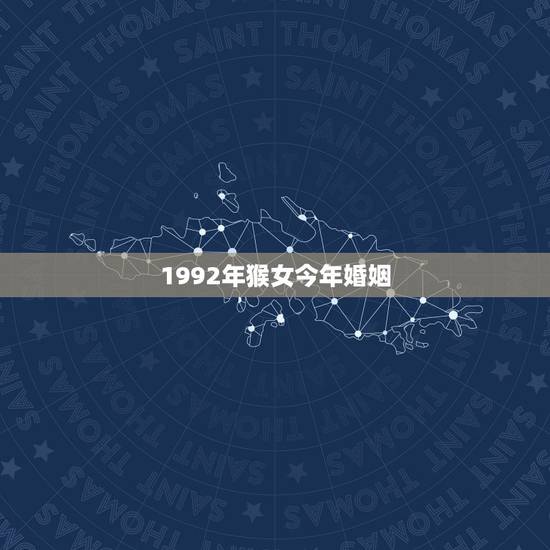 1992年猴女今年婚姻,1992年属猴的命里子女 1992年猴女今年婚姻,1992年属猴的命里子女