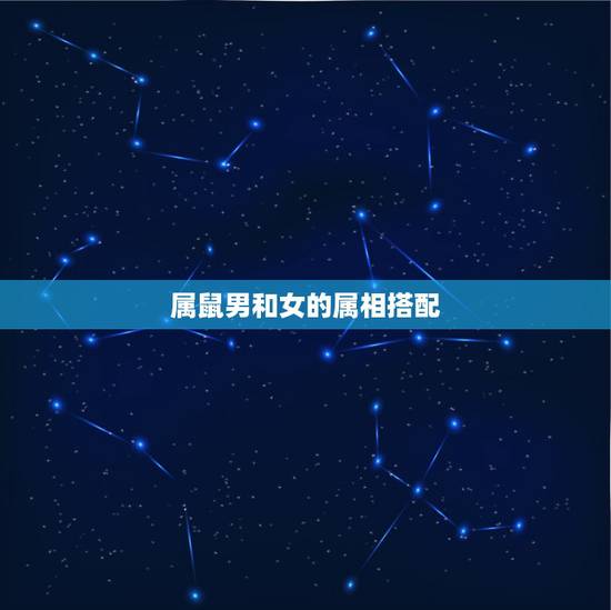 属鼠男和女的属相搭配,男属鼠的婚姻属相配对 属鼠男和女的属相搭配,男属鼠的婚姻属相配对
