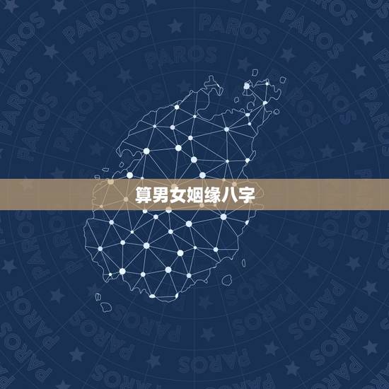 算男女姻缘八字,男女生辰八字算姻缘 算男女姻缘八字,男女生辰八字算姻缘