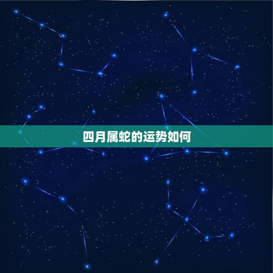 四月属蛇的运势如何，我是属蛇的。这两年运气怎么样？