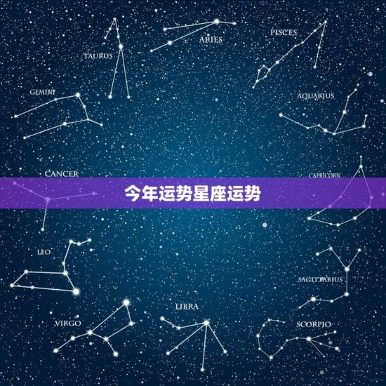 今年运势星座运势,最近各星座的运势如何? 今年运势星座运势,最近各星座的运势如何?