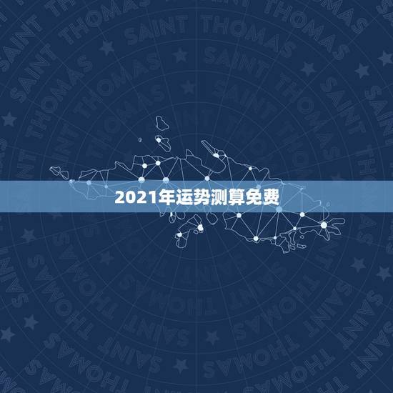 2021年运势测算免费，2021运势免费测算