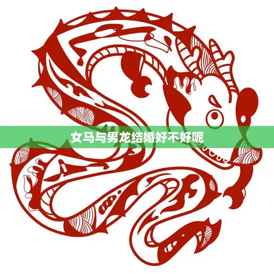 女马与男龙结婚好不好呢(一场跨越生肖的爱情冒险) 女马与男龙结婚好不好呢(一场跨越生肖的爱情冒险)