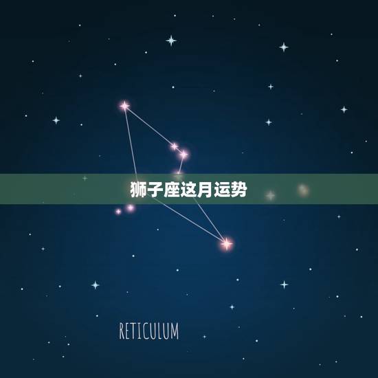 狮子座这月运势,狮子座本月运气 狮子座这月运势,狮子座本月运气