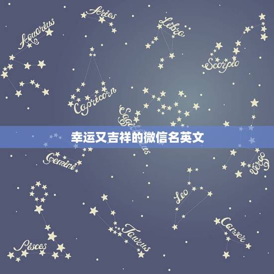 幸运又吉祥的微信名英文,求赐微信名,必须英文。 幸运又吉祥的微信名英文,求赐微信名,必须英文。