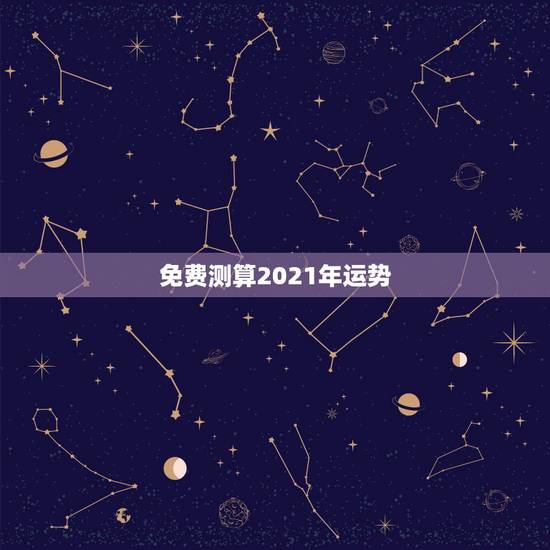 免费测算2021年运势,免费测运势2021年运势 免费测算2021年运势,免费测运势2021年运势