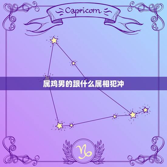 属鸡男的跟什么属相犯冲，属鸡和什么属相相冲