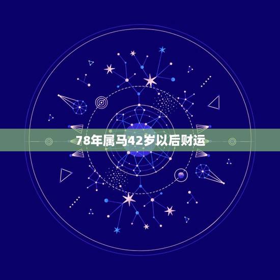 78年属马42岁以后财运,78年属马42岁一道大坎 78年属马42岁以后财运,78年属马42岁一道大坎