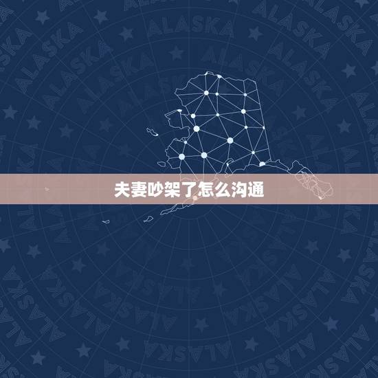 夫妻吵架了怎么沟通,夫妻老是吵架没法沟通 夫妻吵架了怎么沟通,夫妻老是吵架没法沟通