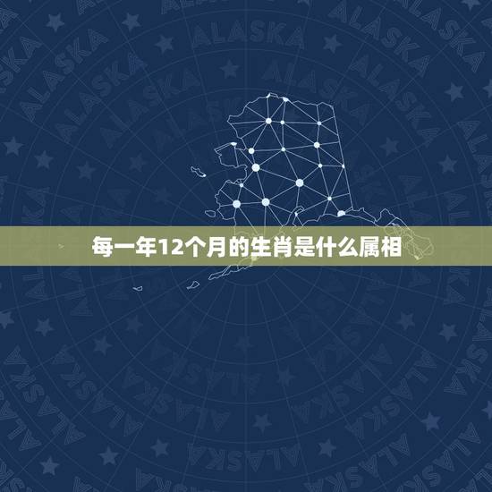 每一年12个月的生肖是什么属相,农历十二个月的生肖表示 每一年12个月的生肖是什么属相,农历十二个月的生肖表示