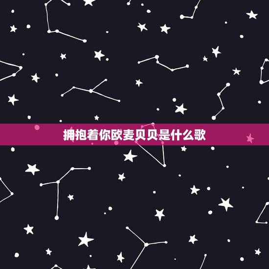 拥抱着你欧麦贝贝是什么歌,欧麦贝贝这首歌谁有? 拥抱着你欧麦贝贝是什么歌,欧麦贝贝这首歌谁有?