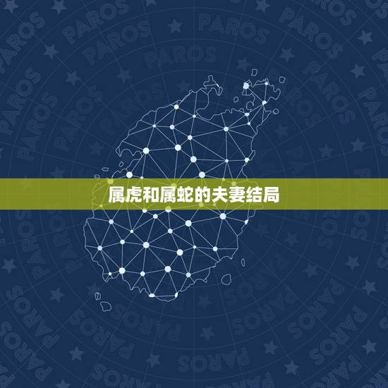 属虎和属蛇的夫妻结局，属蛇和属虎结婚结局会怎么样