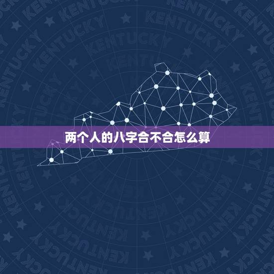 两个人的八字合不合怎么算,帮我算算两个人的八字合不合 两个人的八字合不合怎么算,帮我算算两个人的八字合不合
