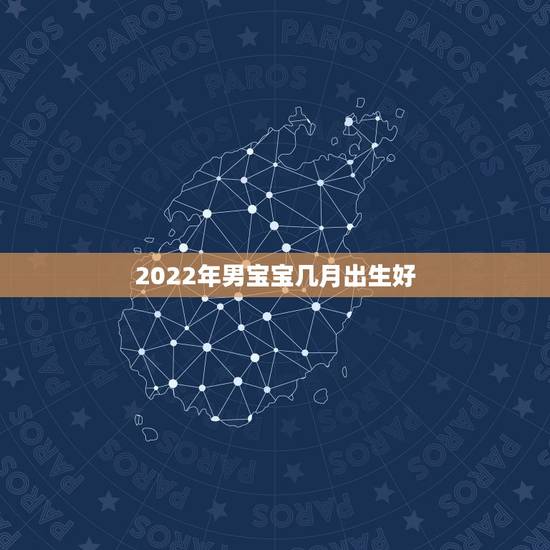 2022年男宝宝几月出生好，2022宝宝几月出生更好